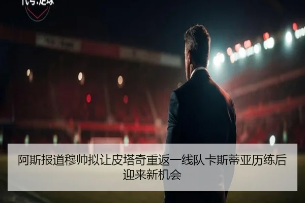 阿斯报道穆帅拟让皮塔奇重返一线队卡斯蒂亚历练后迎来新机会(TianBo)