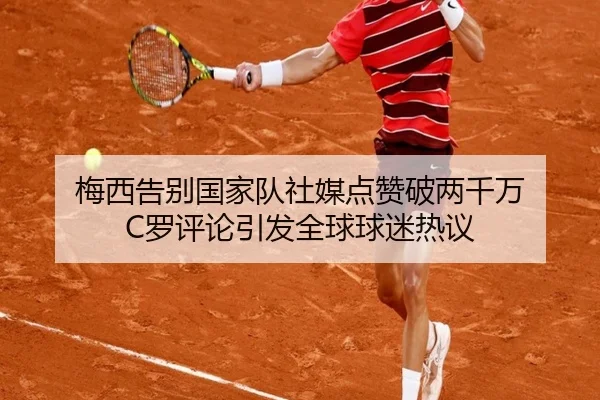 梅西告别国家队社媒点赞破两千万 C罗评论引发全球球迷热议(TianBo)