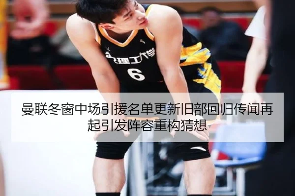 曼联冬窗中场引援名单更新旧部回归传闻再起引发阵容重构猜想 - TianBo